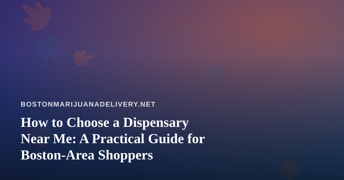 How to Choose a Dispensary Near Me: A Practical Guide for Boston-Area Shoppers