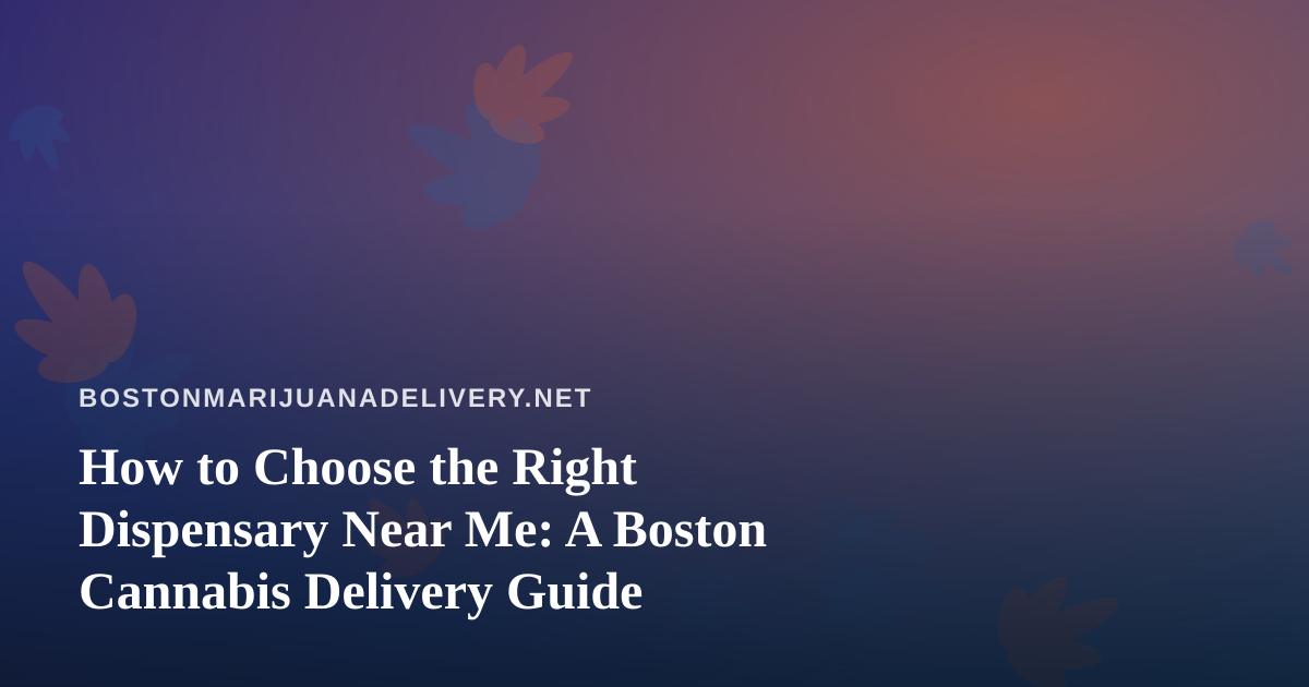 How to Choose the Right Dispensary Near Me: A Boston Cannabis Delivery Guide