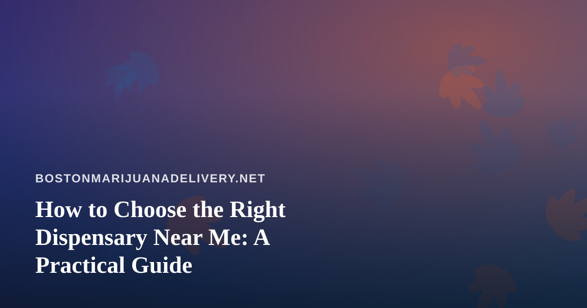 How to Choose the Right Dispensary Near Me: A Practical Guide