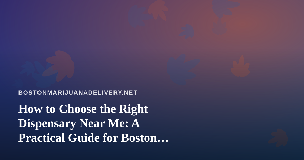 How to Choose the Right Dispensary Near Me: A Practical Guide for Boston Cannabis Shoppers