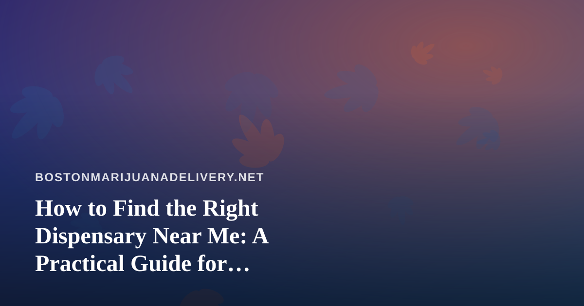 How to Find the Right Dispensary Near Me: A Practical Guide for Massachusetts Cannabis Shoppers