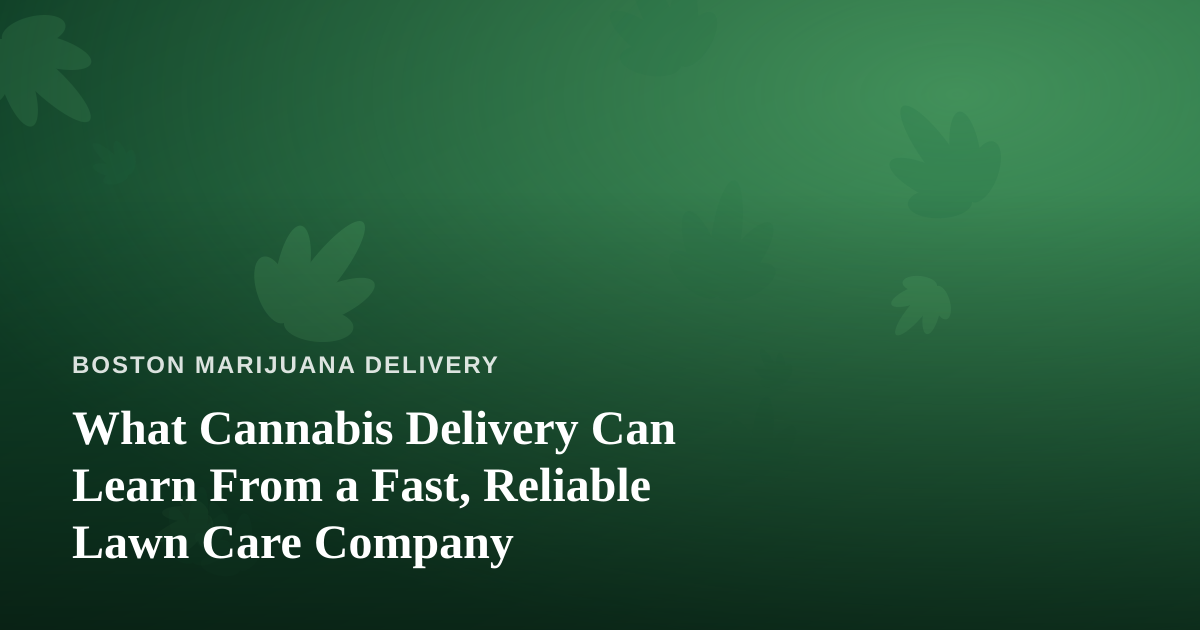 What Cannabis Delivery Can Learn From a Fast, Reliable Lawn Care Company