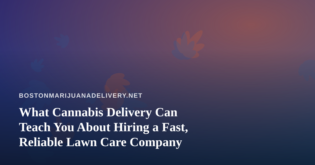 What Cannabis Delivery Can Teach You About Hiring a Fast, Reliable Lawn Care Company