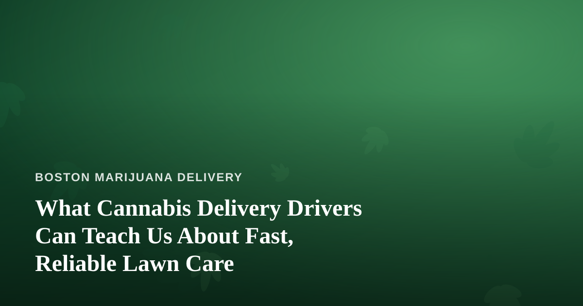 What Cannabis Delivery Drivers Can Teach Us About Fast, Reliable Lawn Care