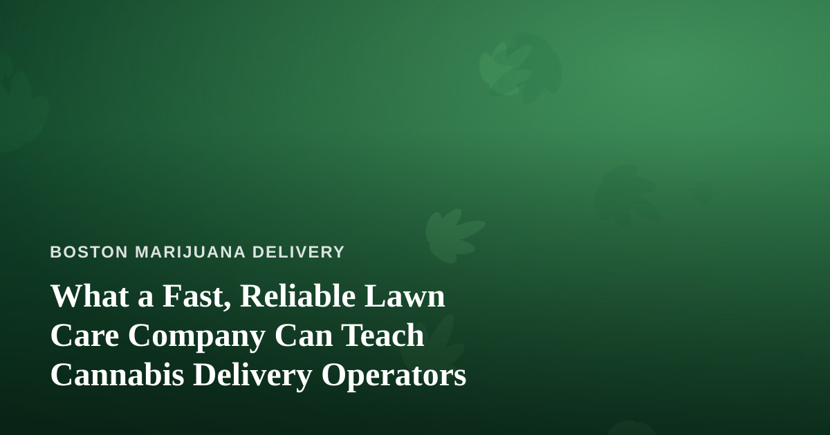 What a Fast, Reliable Lawn Care Company Can Teach Cannabis Delivery Operators