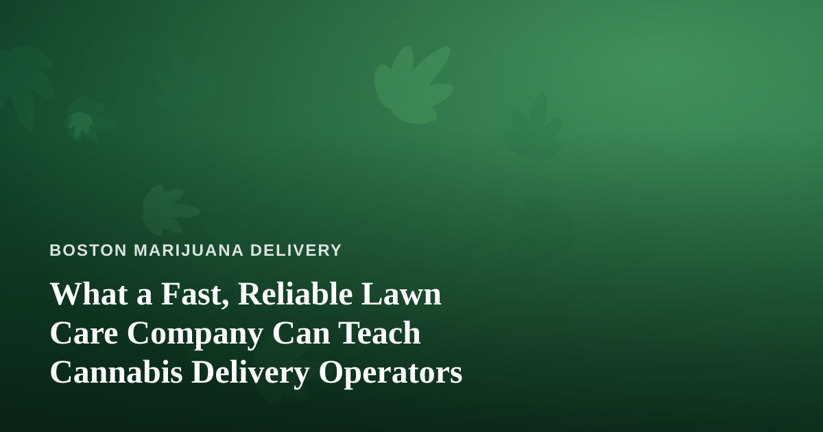 What a Fast, Reliable Lawn Care Company Can Teach Cannabis Delivery Operators