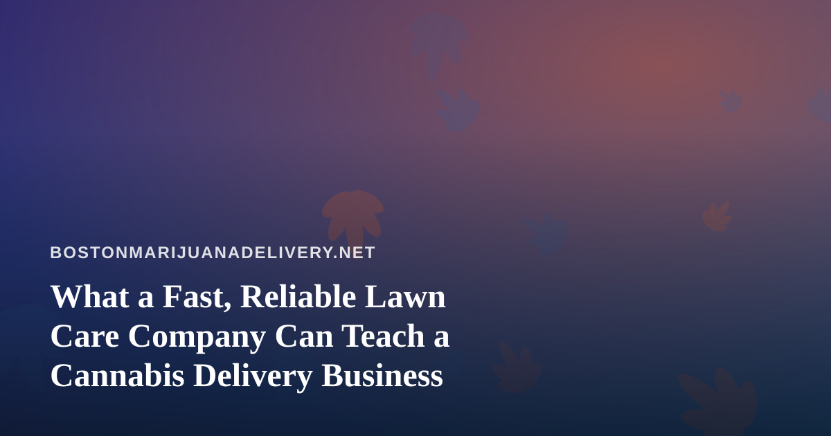 What a Fast, Reliable Lawn Care Company Can Teach a Cannabis Delivery Business