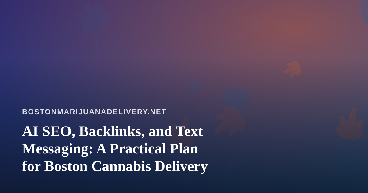 AI SEO, Backlinks, and Text Messaging: A Practical Plan for Boston Cannabis Delivery
