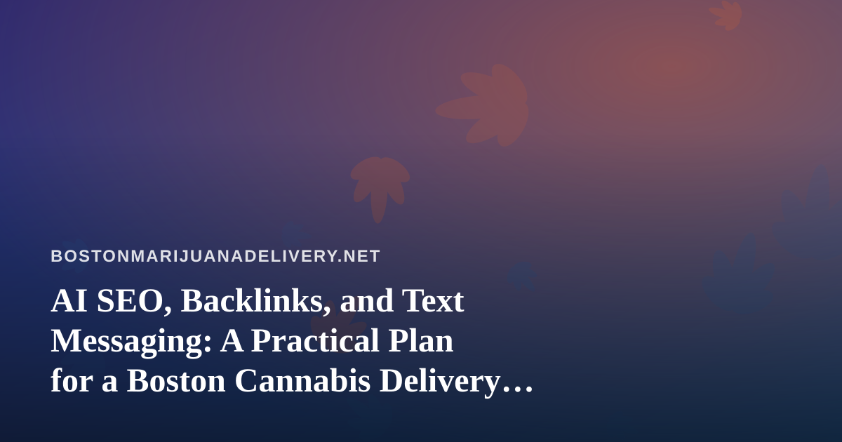 AI SEO, Backlinks, and Text Messaging: A Practical Plan for a Boston Cannabis Delivery Brand