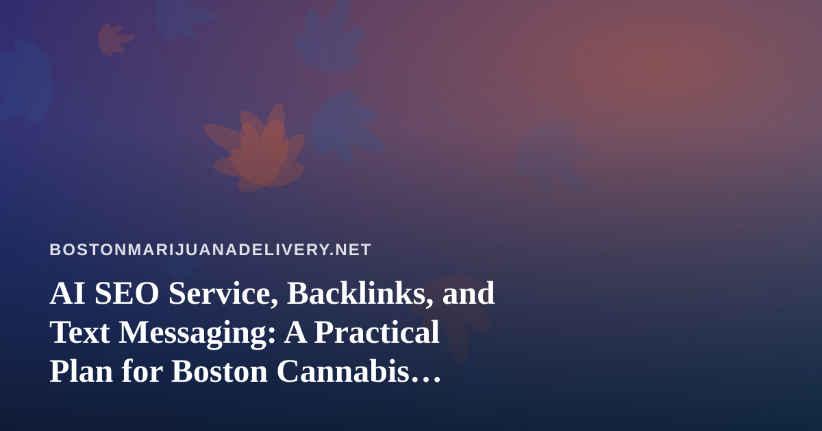 AI SEO Service, Backlinks, and Text Messaging: A Practical Plan for Boston Cannabis Delivery