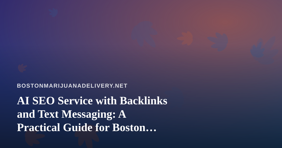 AI SEO Service with Backlinks and Text Messaging: A Practical Guide for Boston Cannabis Delivery