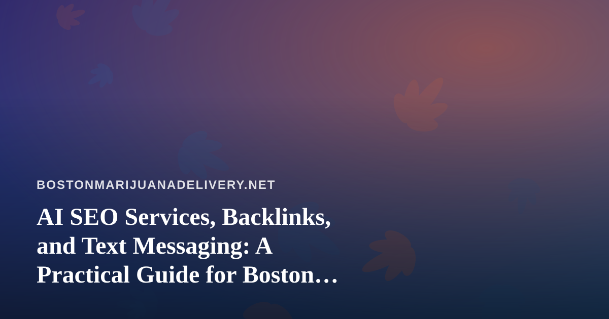 AI SEO Services, Backlinks, and Text Messaging: A Practical Guide for Boston Cannabis Delivery Brands
