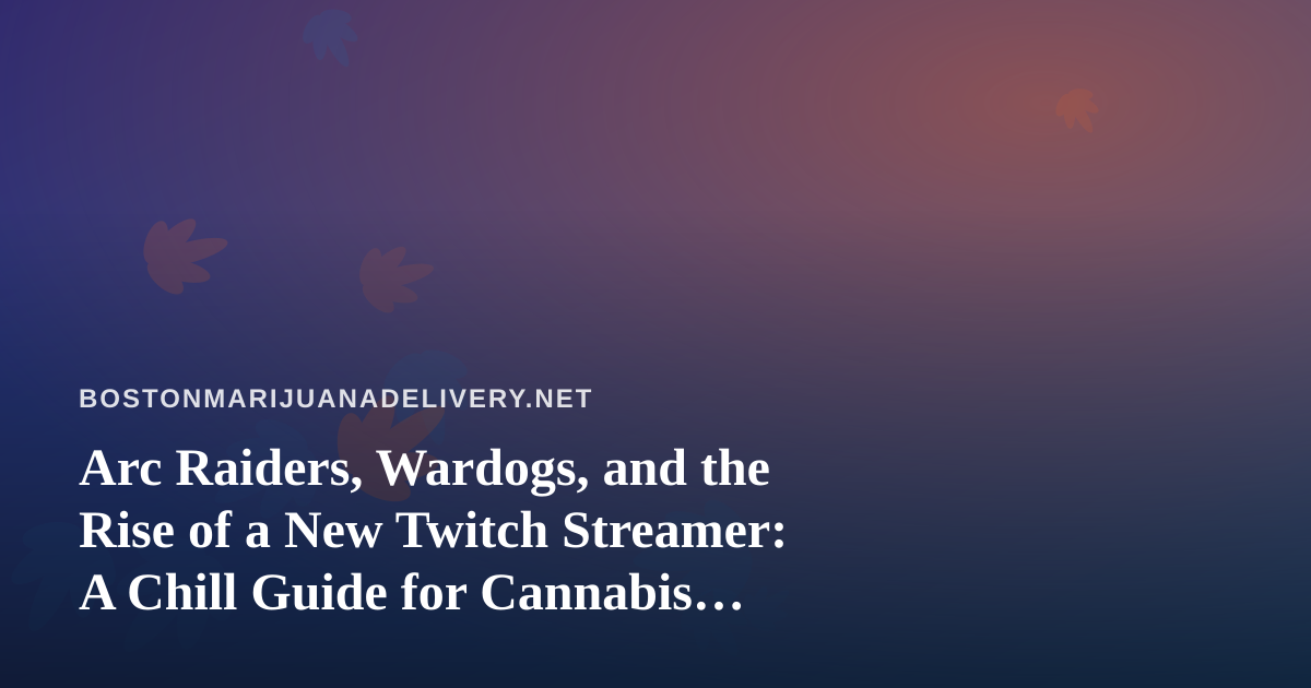 Arc Raiders, Wardogs, and the Rise of a New Twitch Streamer: A Chill Guide for Cannabis Delivery Nights