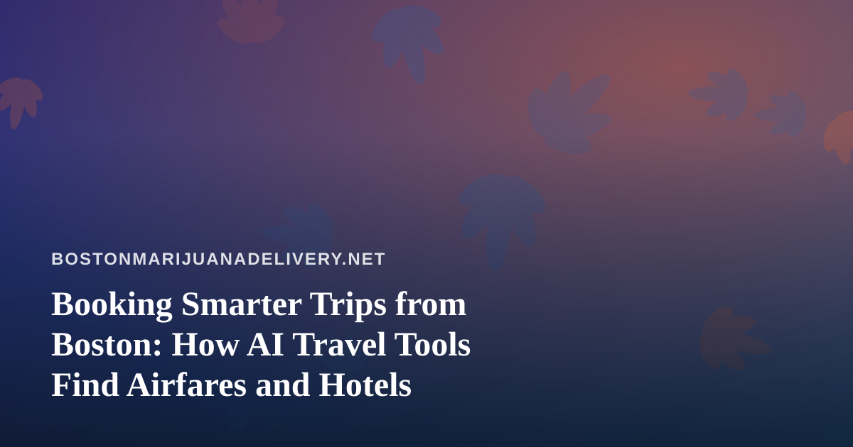 Booking Smarter Trips from Boston: How AI Travel Tools Find Airfares and Hotels