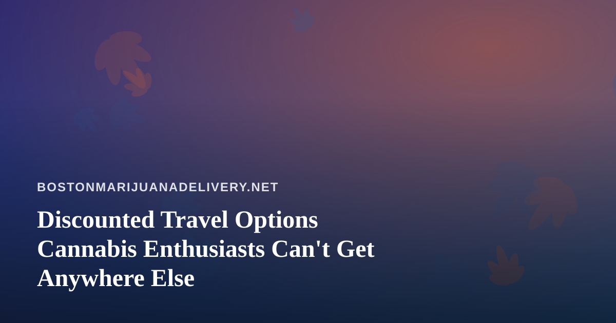 Discounted Travel Options Cannabis Enthusiasts Can’t Get Anywhere Else