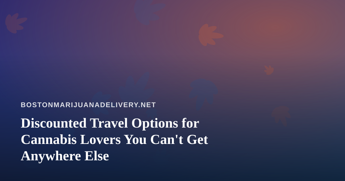 Discounted Travel Options for Cannabis Lovers You Can’t Get Anywhere Else