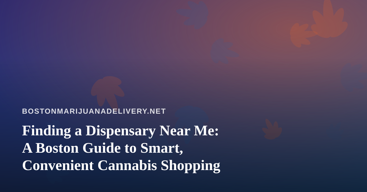 Finding a Dispensary Near Me: A Boston Guide to Smart, Convenient Cannabis Shopping