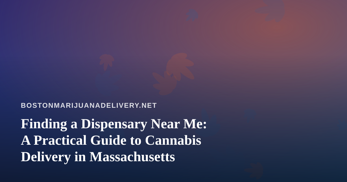 Finding a Dispensary Near Me: A Practical Guide to Cannabis Delivery in Massachusetts