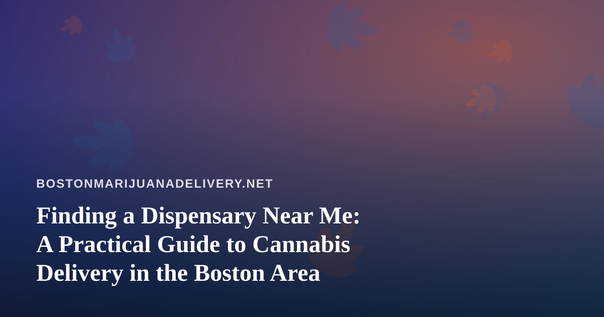 Finding a Dispensary Near Me: A Practical Guide to Cannabis Delivery in the Boston Area