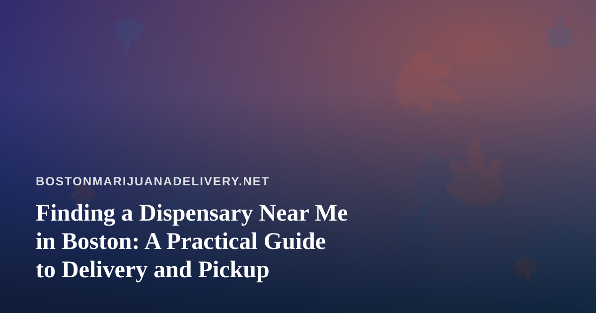 Finding a Dispensary Near Me in Boston: A Practical Guide to Delivery and Pickup