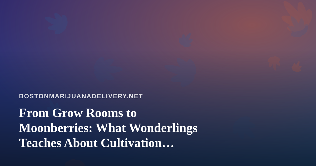 From Grow Rooms to Moonberries: What Wonderlings Teaches About Cultivation, Patience, and Play