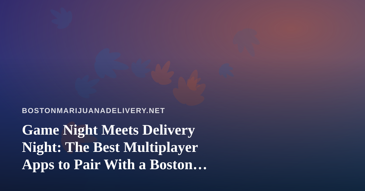 Game Night Meets Delivery Night: The Best Multiplayer Apps to Pair With a Boston Cannabis Order