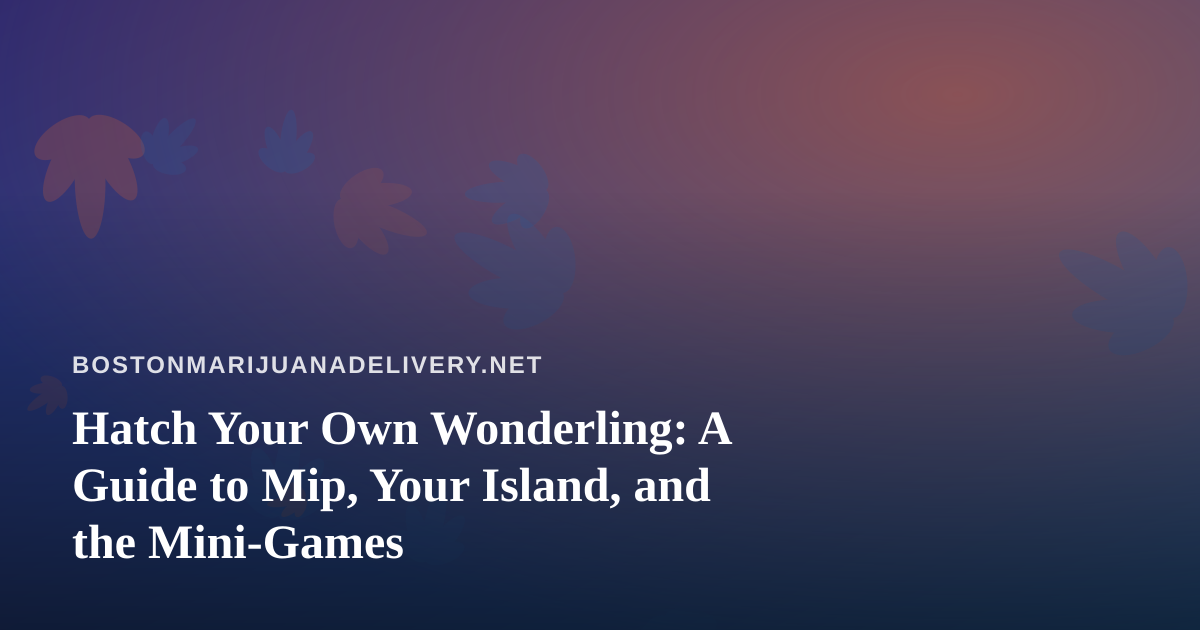 Hatch Your Own Wonderling: A Guide to Mip, Your Island, and the Mini-Games
