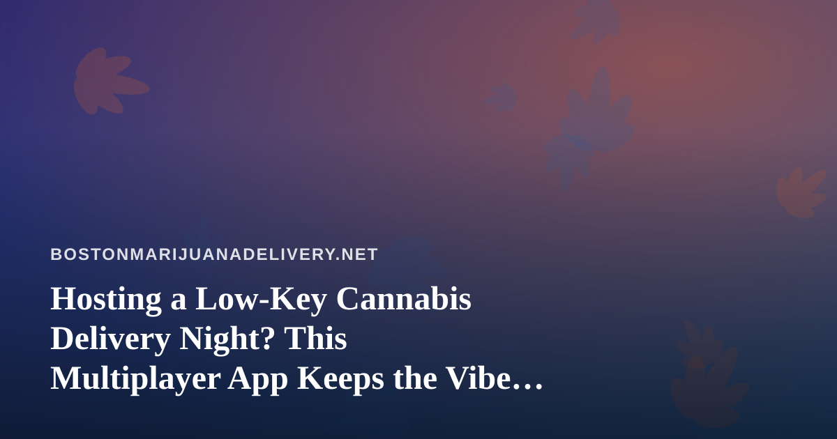 Hosting a Low-Key Cannabis Delivery Night? This Multiplayer App Keeps the Vibe Going