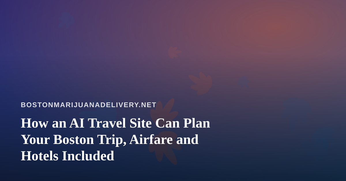 How an AI Travel Site Can Plan Your Boston Trip, Airfare and Hotels Included
