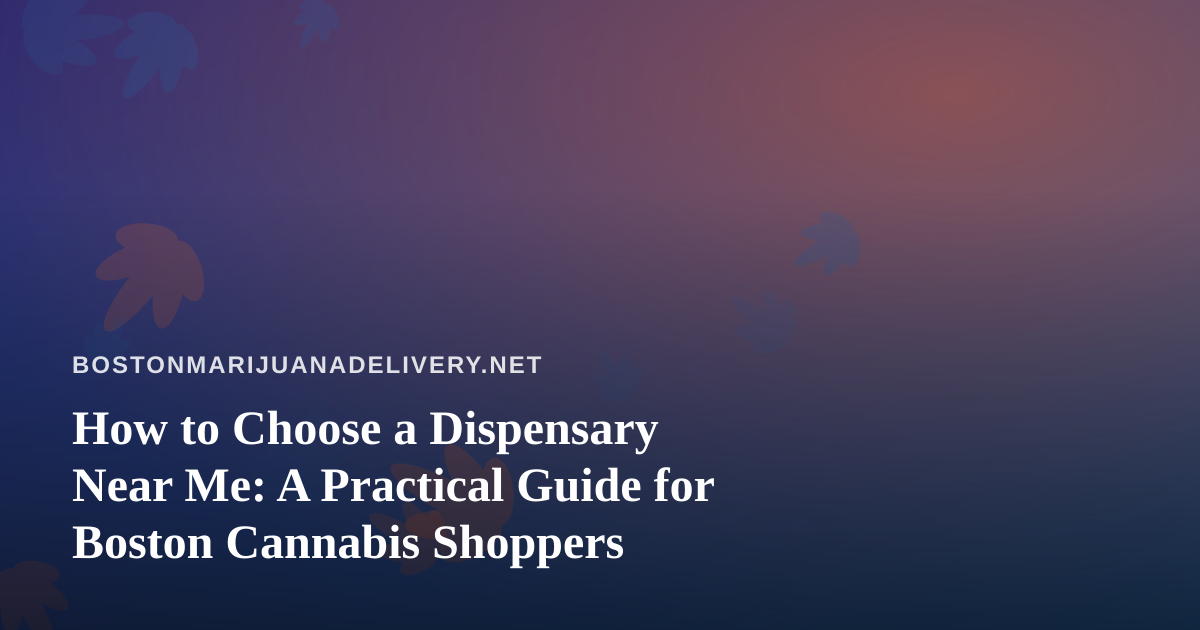 How to Choose a Dispensary Near Me: A Practical Guide for Boston Cannabis Shoppers