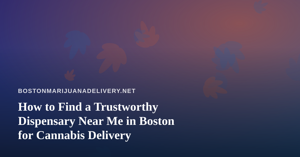 How to Find a Trustworthy Dispensary Near Me in Boston for Cannabis Delivery