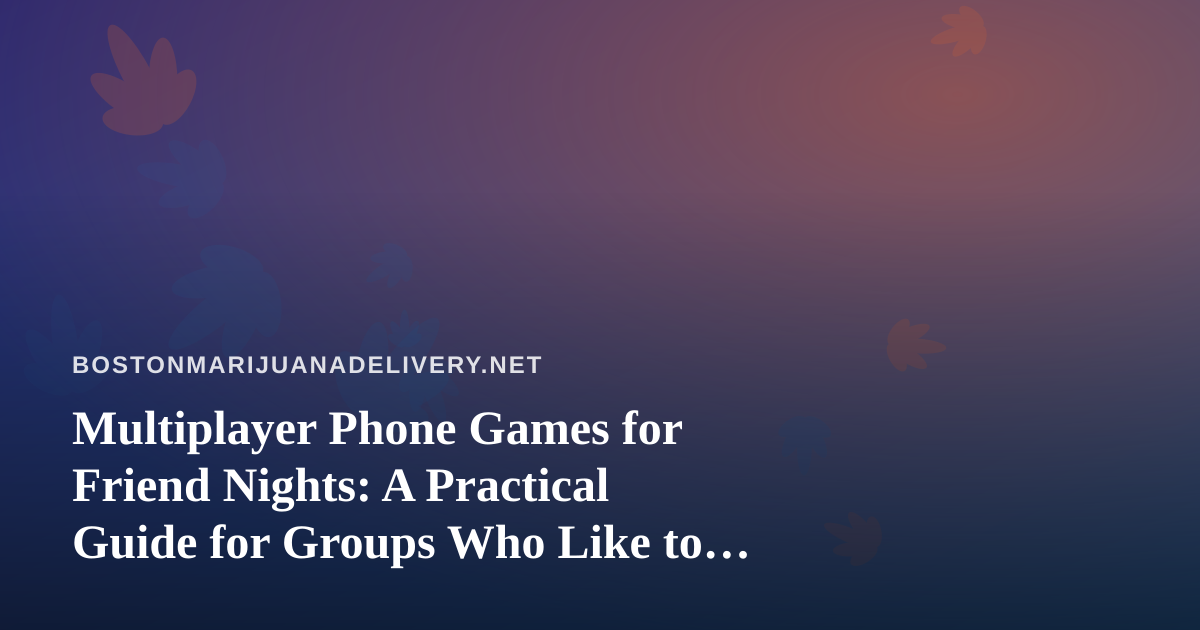Multiplayer Phone Games for Friend Nights: A Practical Guide for Groups Who Like to Compete
