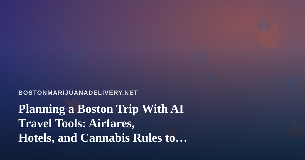 Planning a Boston Trip With AI Travel Tools: Airfares, Hotels, and Cannabis Rules to Know
