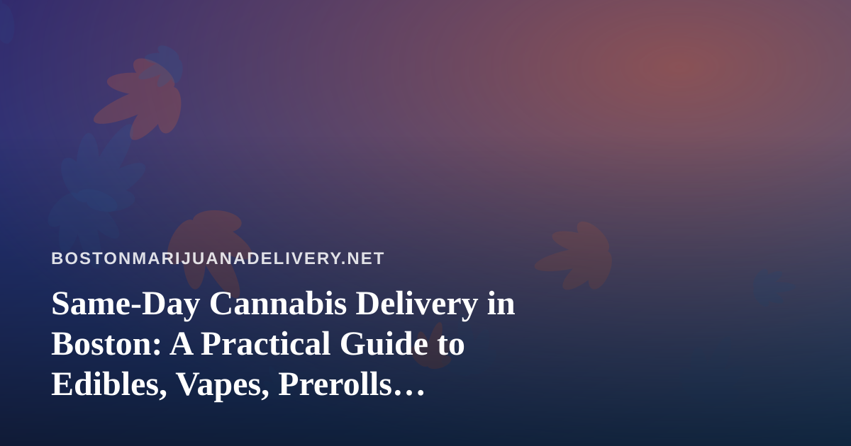 Same-Day Cannabis Delivery in Boston: A Practical Guide to Edibles, Vapes, Prerolls, Flower, and Concentrates