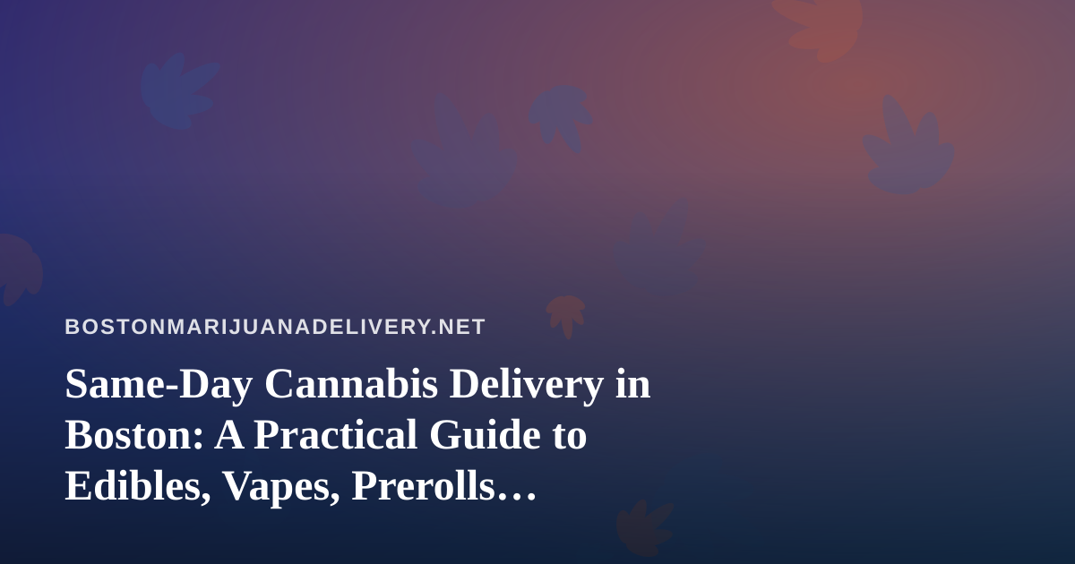 Same-Day Cannabis Delivery in Boston: A Practical Guide to Edibles, Vapes, Prerolls, Flower and Concentrates