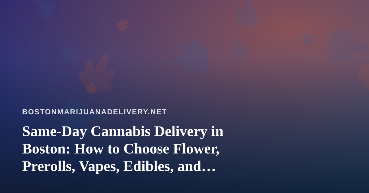 Same-Day Cannabis Delivery in Boston: How to Choose Flower, Prerolls, Vapes, Edibles, and Concentrates
