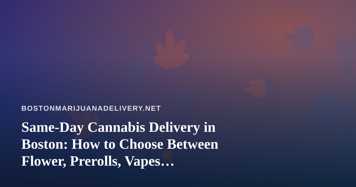 Same-Day Cannabis Delivery in Boston: How to Choose Between Flower, Prerolls, Vapes, Edibles, and Concentrates