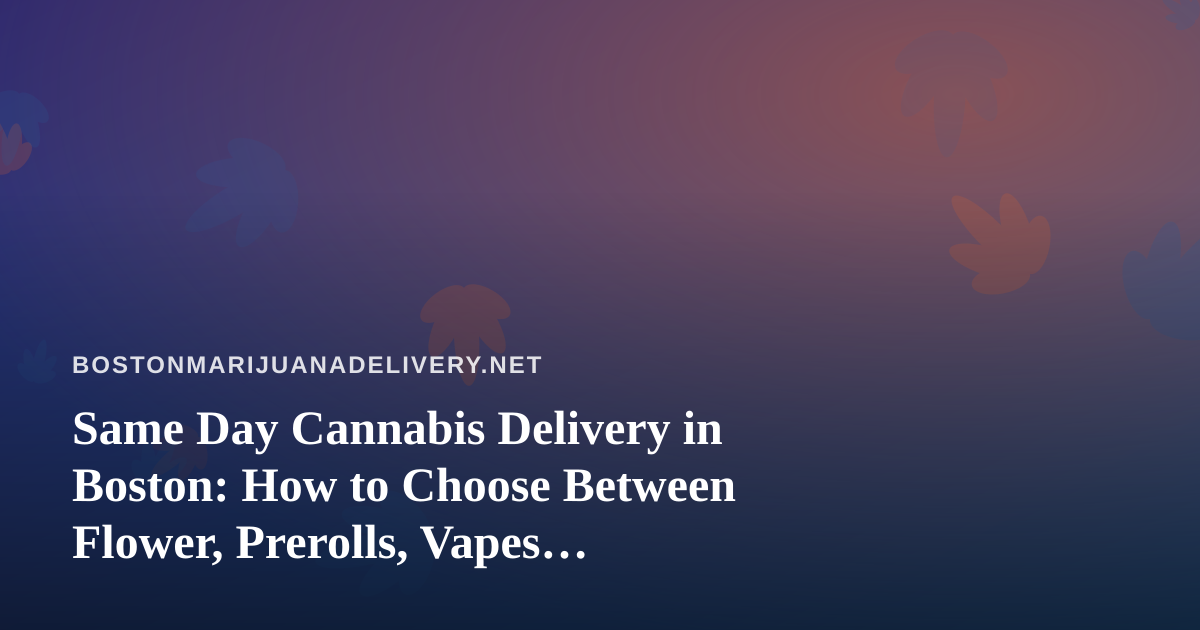 Same Day Cannabis Delivery in Boston: How to Choose Between Flower, Prerolls, Vapes, Edibles, and Concentrates