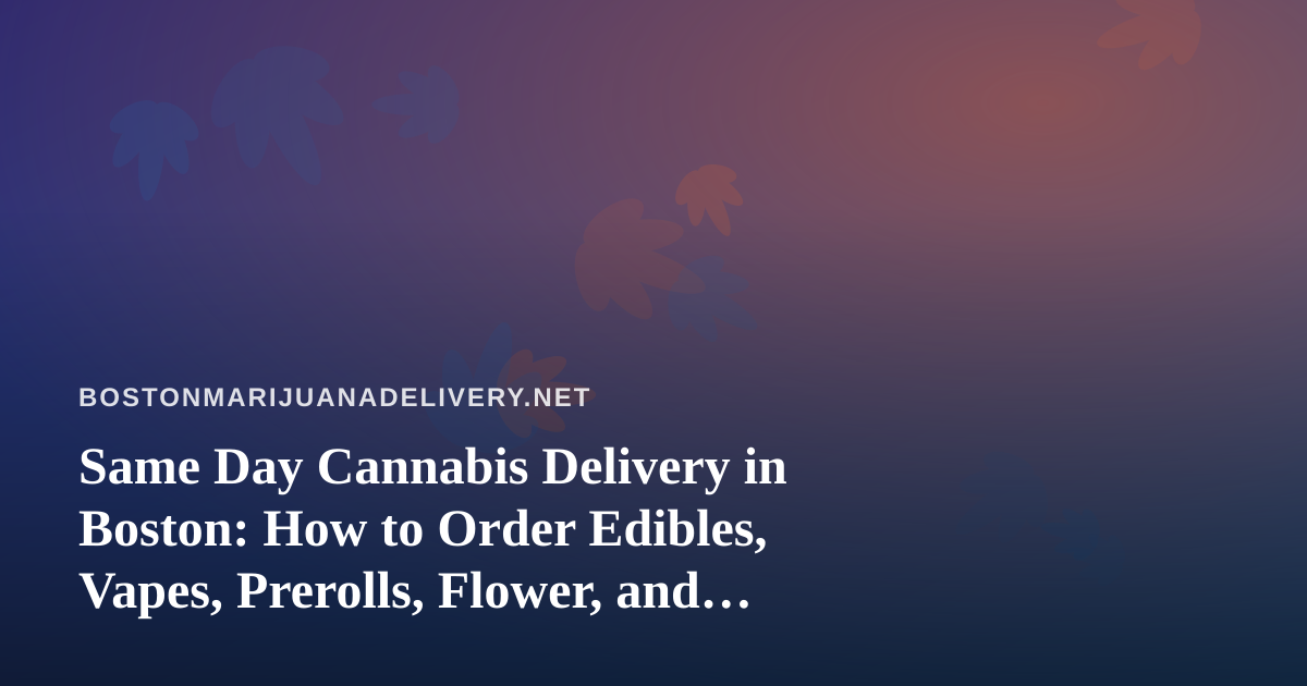Same Day Cannabis Delivery in Boston: How to Order Edibles, Vapes, Prerolls, Flower, and Concentrates