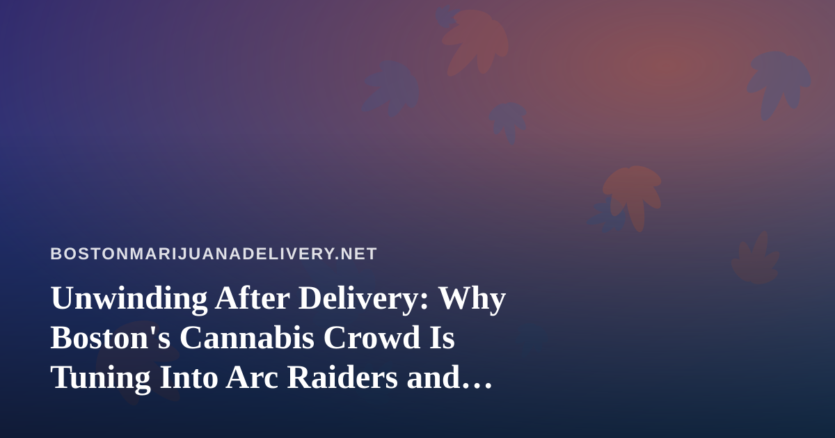 Unwinding After Delivery: Why Boston’s Cannabis Crowd Is Tuning Into Arc Raiders and Wardogs Streams