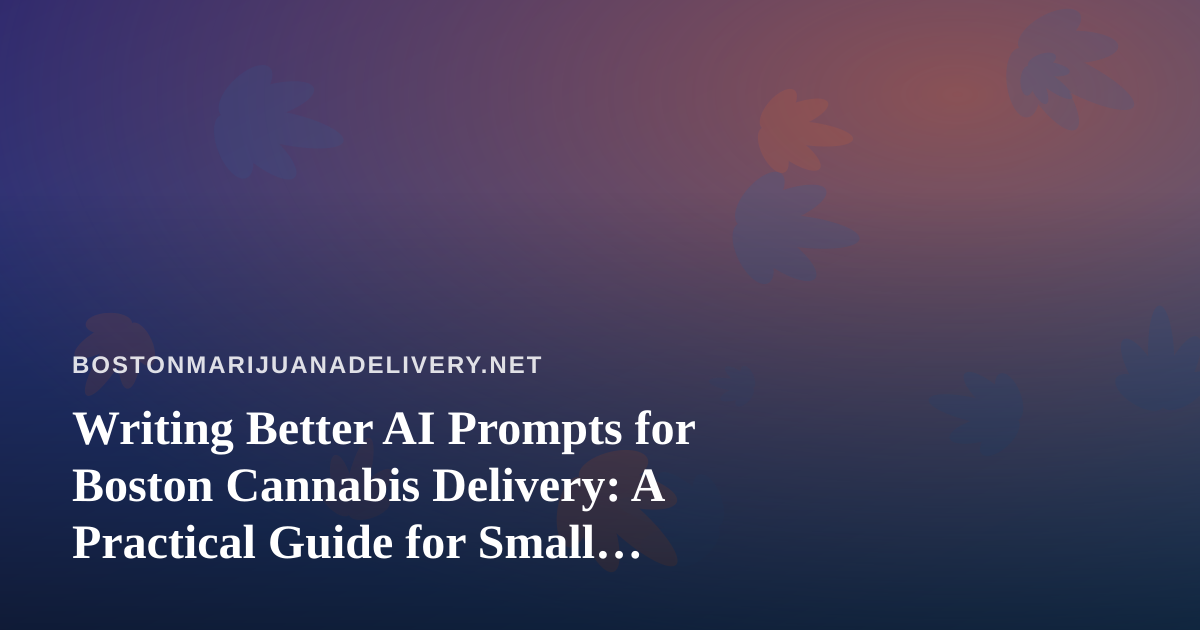 Writing Better AI Prompts for Boston Cannabis Delivery: A Practical Guide for Small Operators